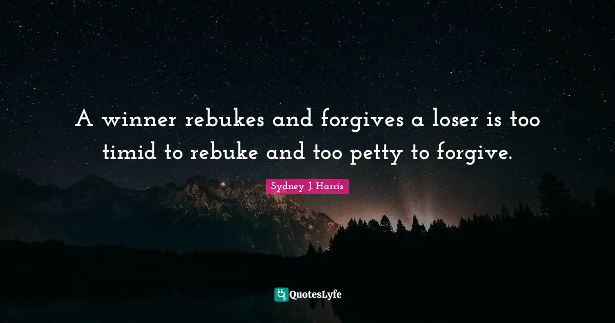 A winner rebukes and forgives a loser is too timid to rebuke and too petty to forgive.