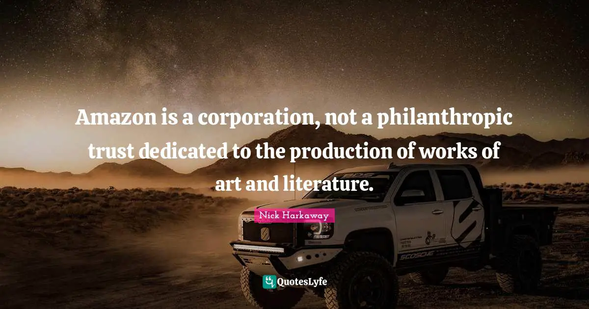 Amazon is a corporation, not a philanthropic trust dedicated to the production of works of art and literature.