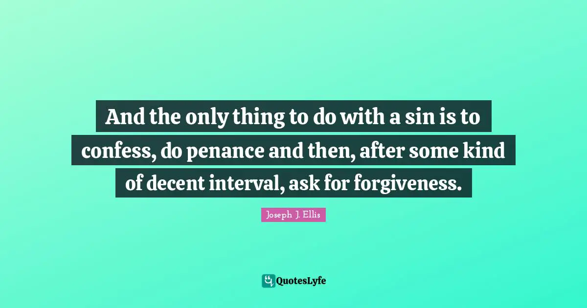 And the only thing to do with a sin is to confess, do penance and then, after some kind of decent interval, ask for forgiveness.