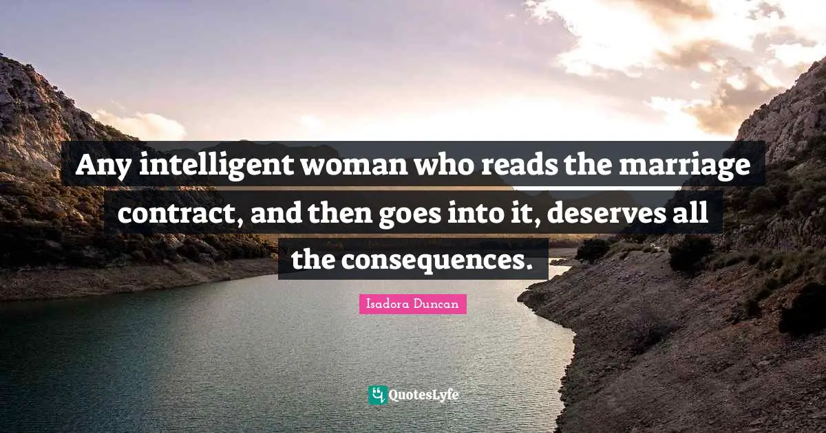 Isadora Duncan Quotes: "Any intelligent woman who reads the marriage contract, and then goes into it, deserves all the consequences."