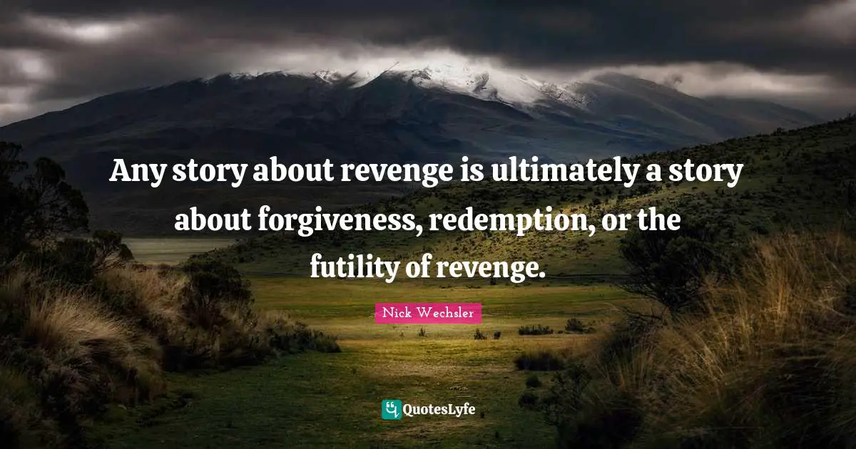 Story Quotes: "Any story about revenge is ultimately a story about forgiveness, redemption, or the futility of revenge."