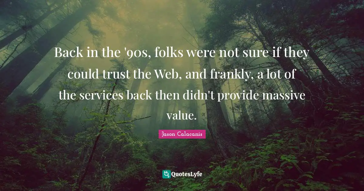 Back in the '90s, folks were not sure if they could trust the Web, and frankly, a lot of the services back then didn't provide massive value.