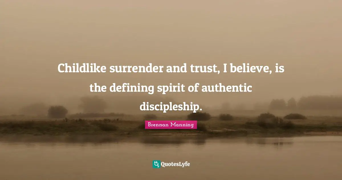 Brennan Manning Quotes: "Childlike surrender and trust, I believe, is the defining spirit of authentic discipleship."