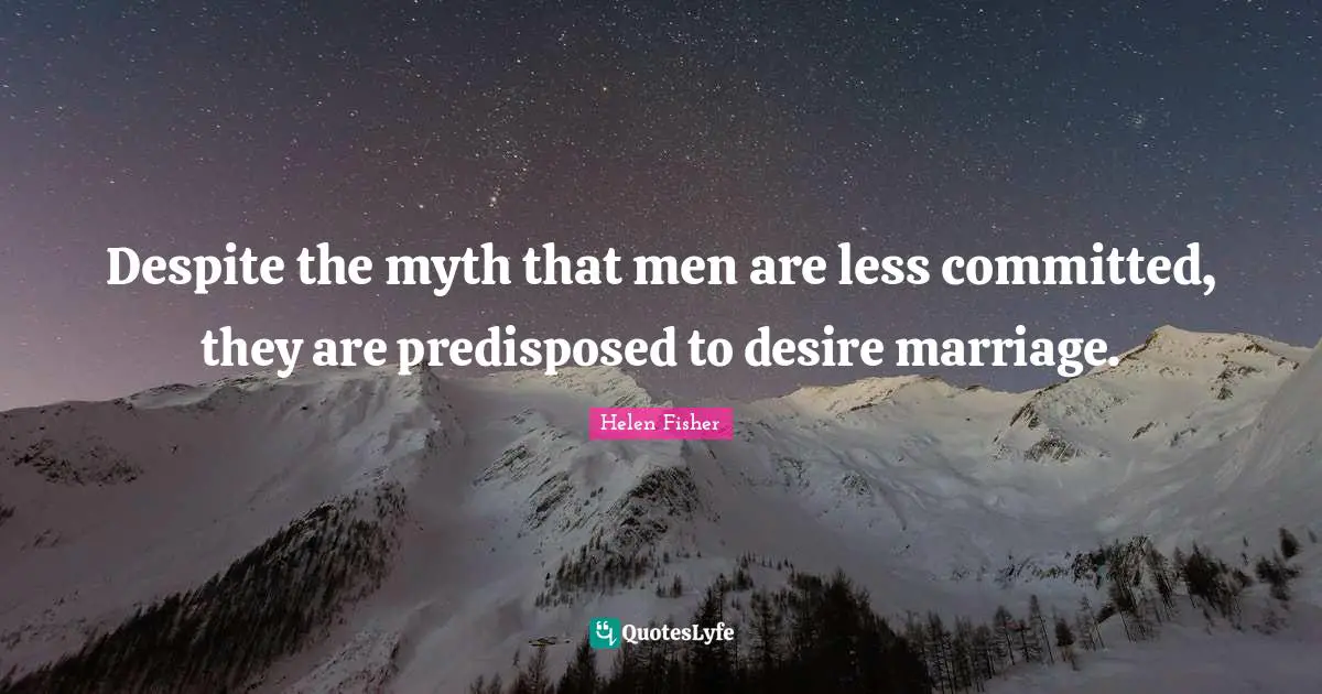 Helen Fisher Quotes: "Despite the myth that men are less committed, they are predisposed to desire marriage."