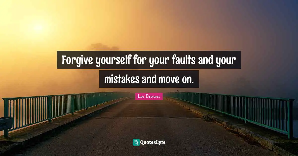 Les Brown Quotes: "Forgive yourself for your faults and your mistakes and move on."