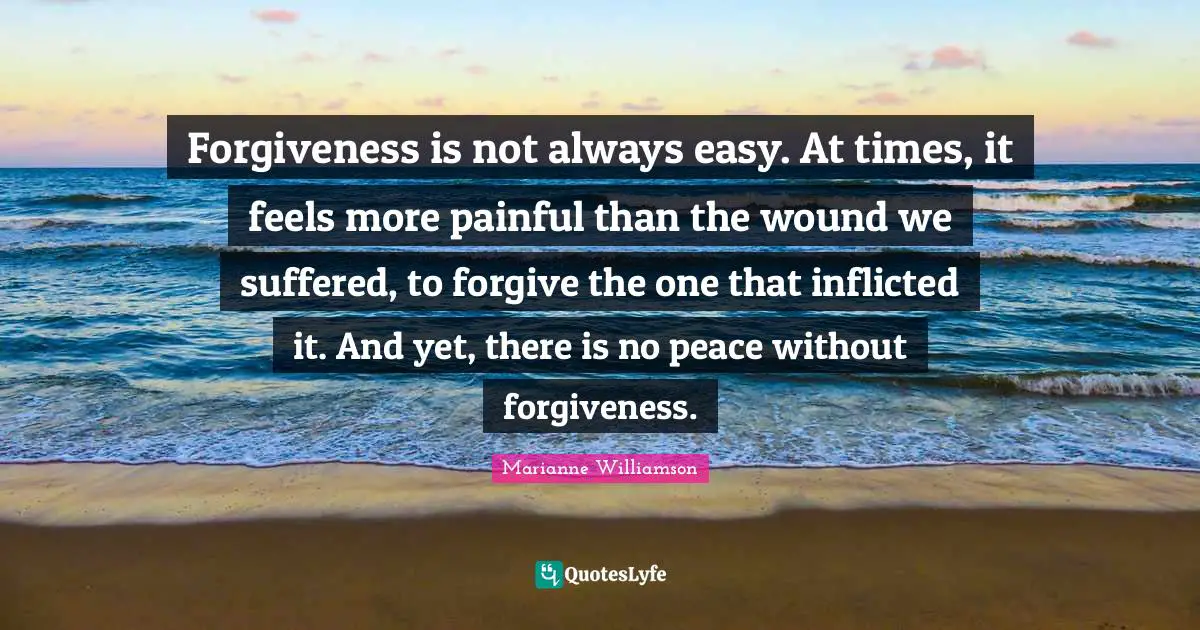Forgiveness is not always easy. At times, it feels more painful than the wound we suffered, to forgive the one that inflicted it. And yet, there is no peace without forgiveness.