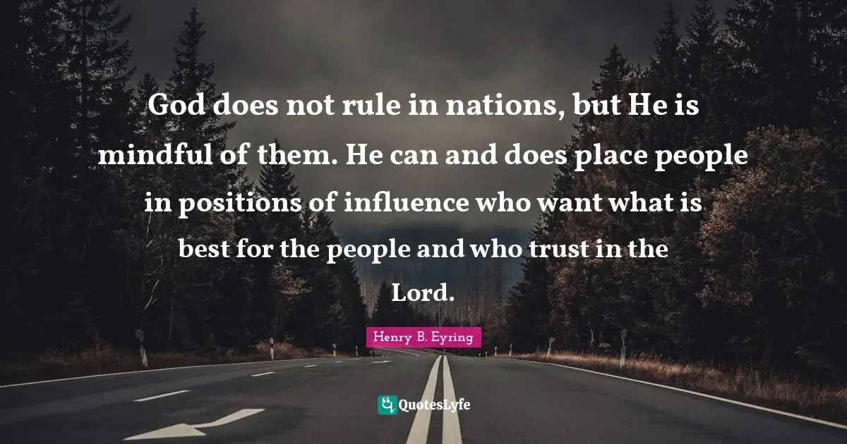 God does not rule in nations, but He is mindful of them. He can and does place people in positions of influence who want what is best for the people and who trust in the Lord.