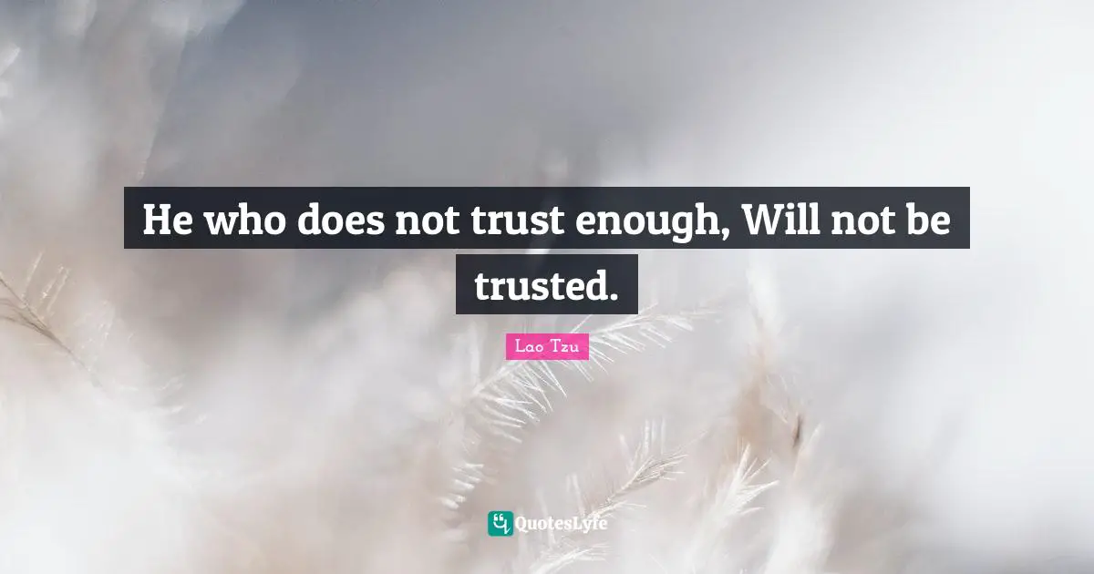 He who does not trust enough, Will not be trusted.