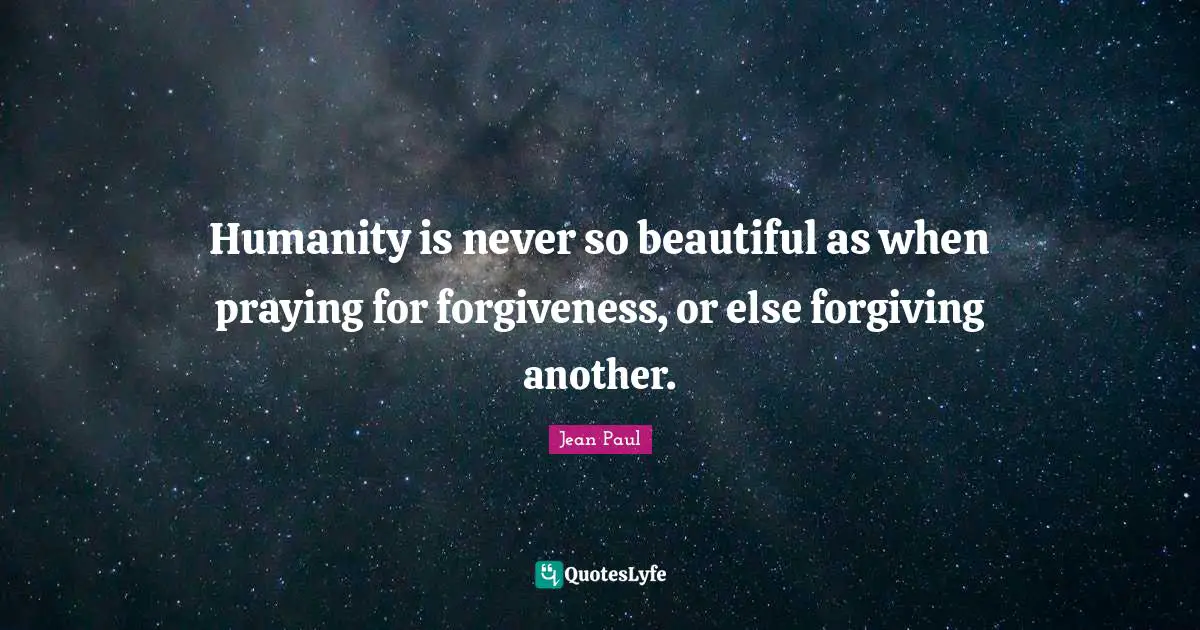 Humanity is never so beautiful as when praying for forgiveness, or else forgiving another.