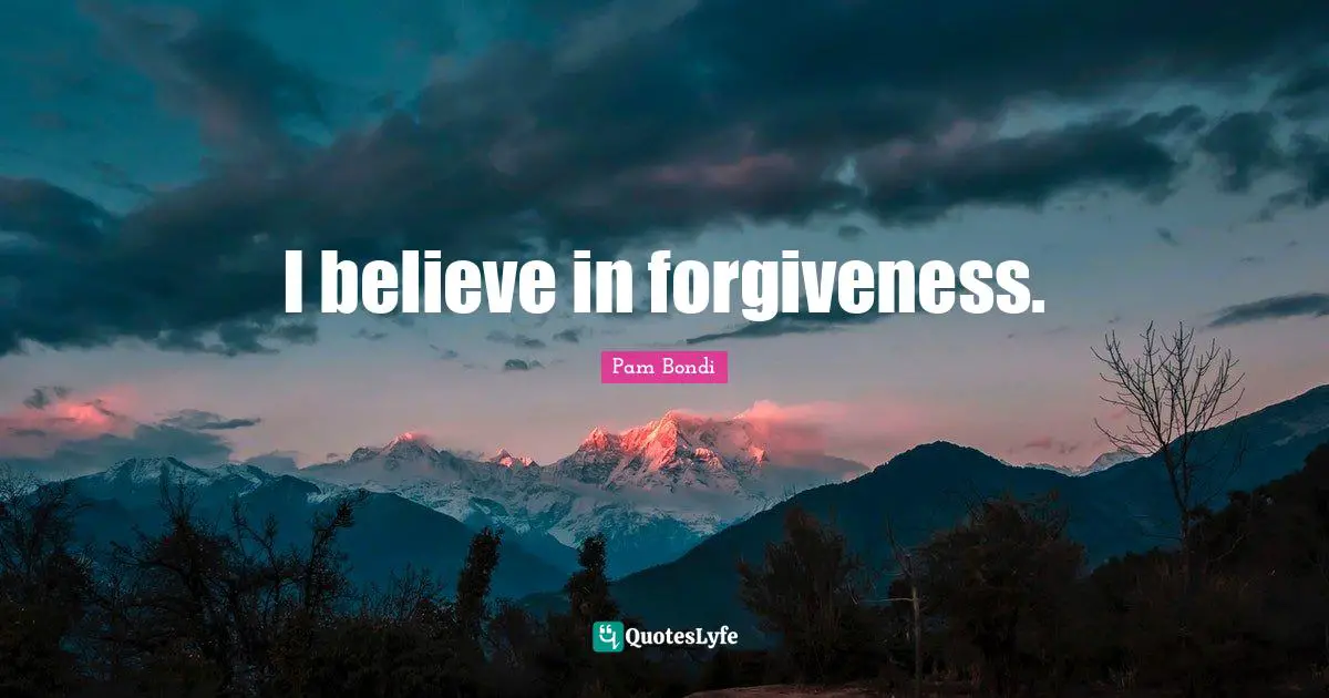 I believe in forgiveness.
