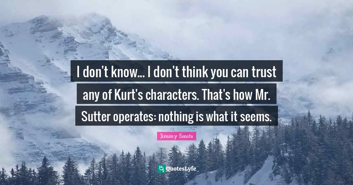 Jimmy Smits Quotes: "I don't know... I don't think you can trust any of Kurt's characters. That's how Mr. Sutter operates: nothing is what it seems."