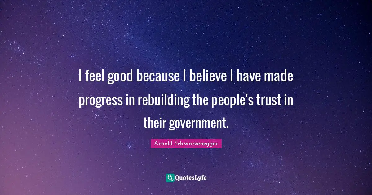 I feel good because I believe I have made progress in rebuilding the people's trust in their government.