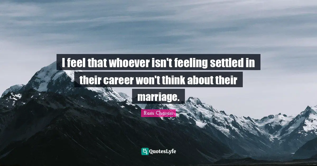 I feel that whoever isn't feeling settled in their career won't think about their marriage.