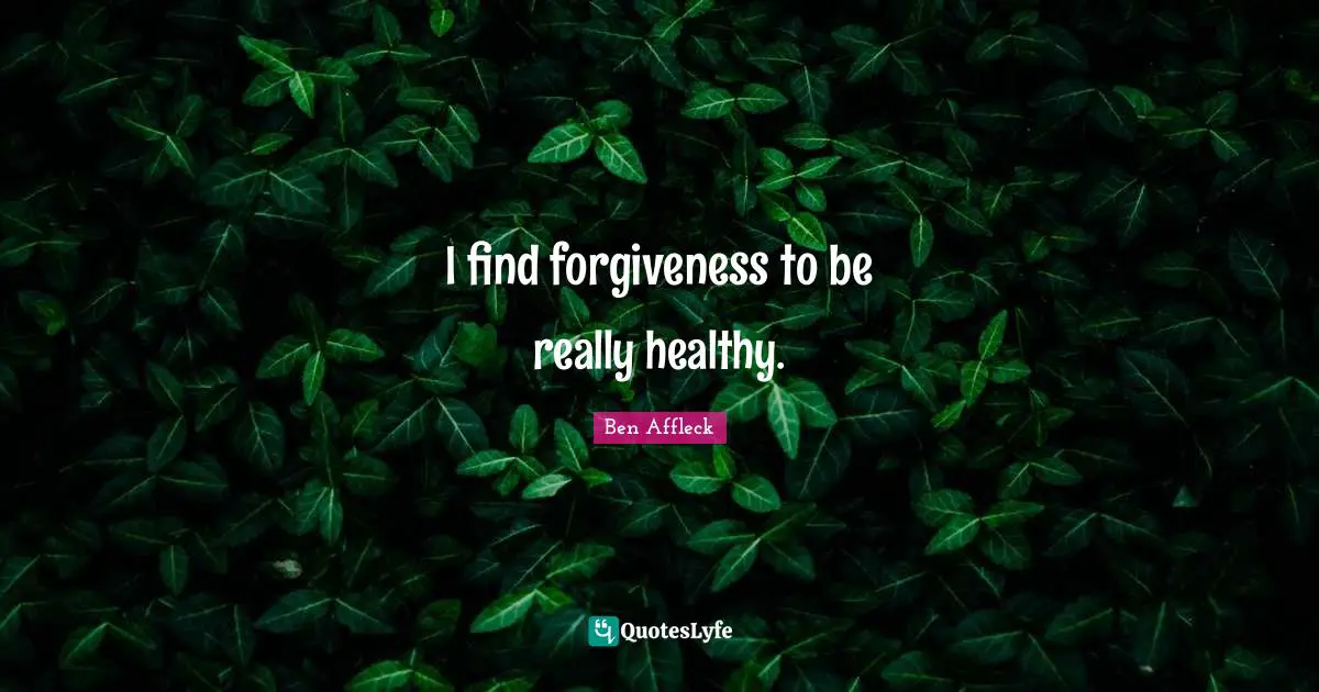 Ben Affleck Quotes: "I find forgiveness to be really healthy."