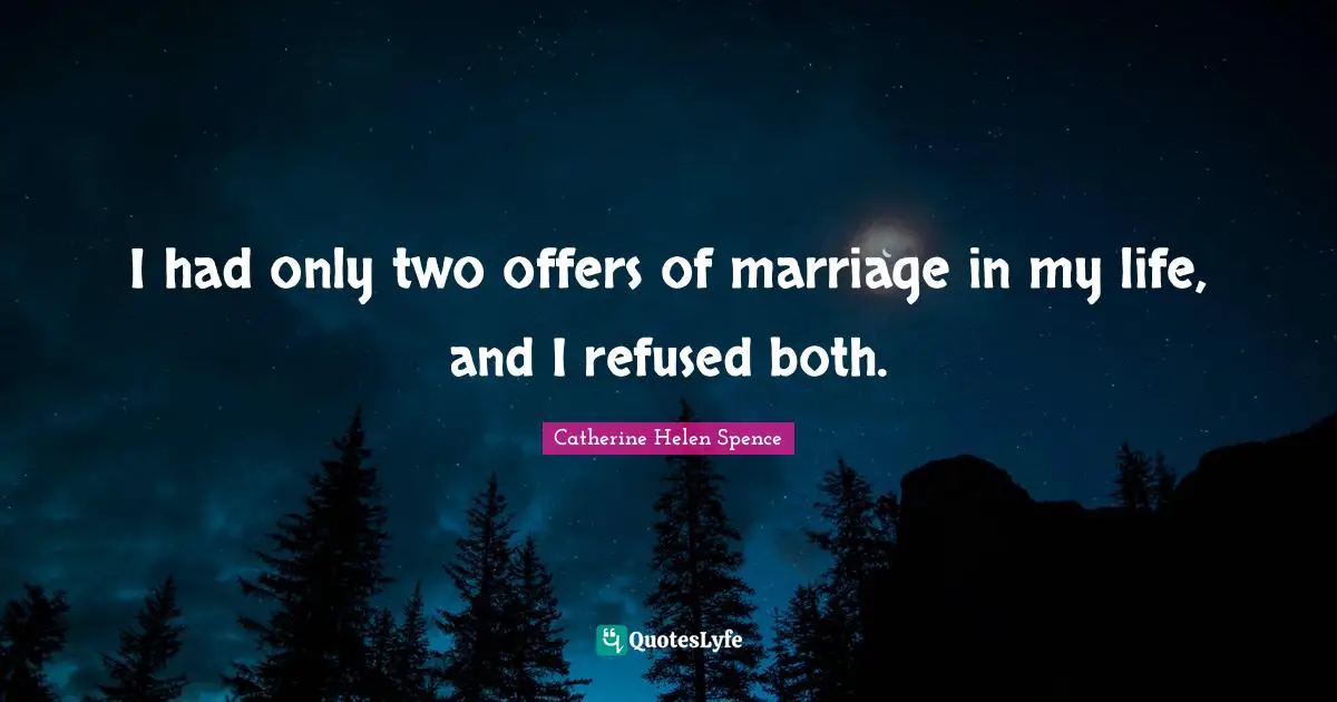 I had only two offers of marriage in my life, and I refused both.