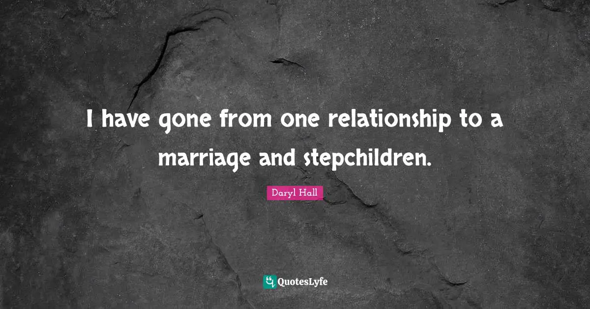 I have gone from one relationship to a marriage and stepchildren.