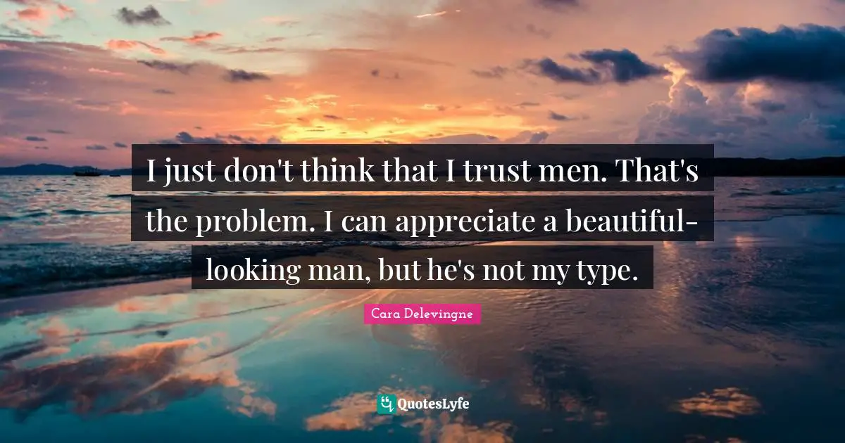 Cara Delevingne Quotes: I just don't think that I trust men. That's the problem. I can appreciate a beautiful-looking man, but he's not my type.