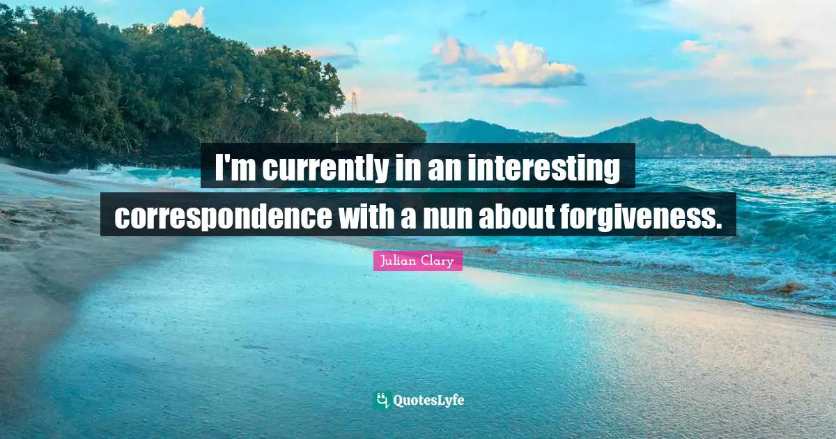I'm currently in an interesting correspondence with a nun about forgiveness.