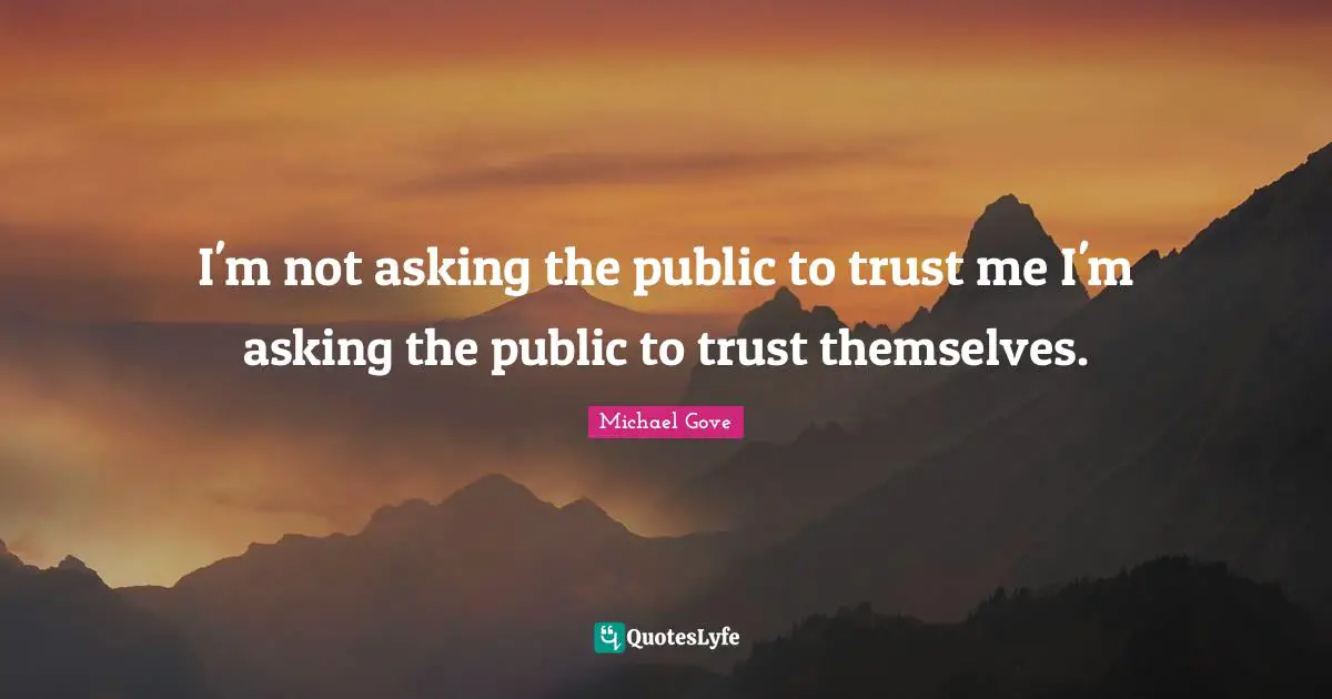 I'm not asking the public to trust me I'm asking the public to trust themselves.