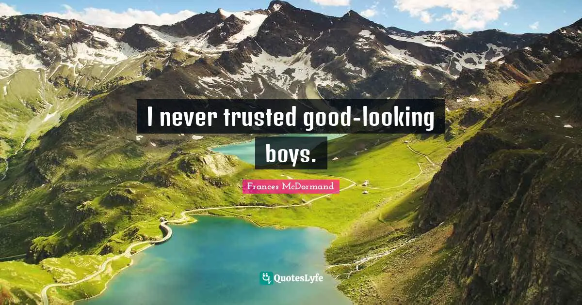 Frances McDormand Quotes: "I never trusted good-looking boys."
