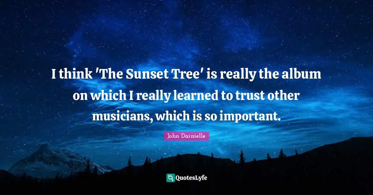 I think 'The Sunset Tree' is really the album on which I really learned to trust other musicians, which is so important.