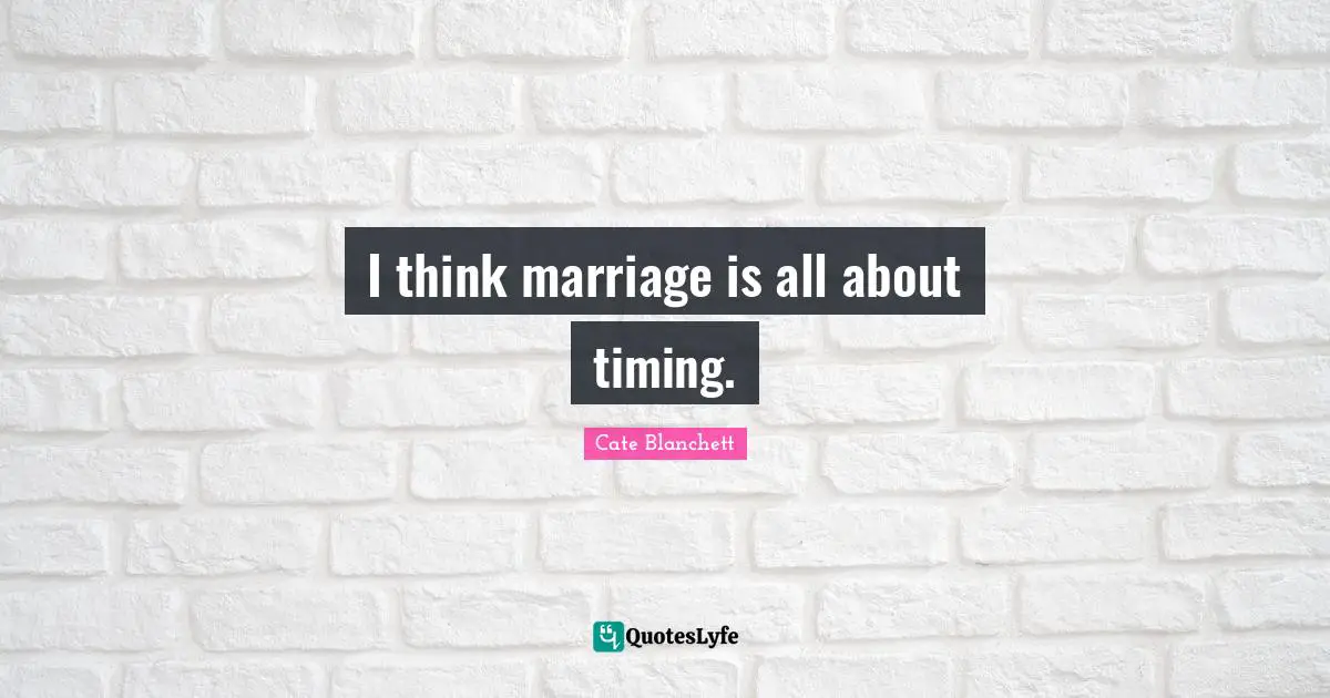 I think marriage is all about timing.