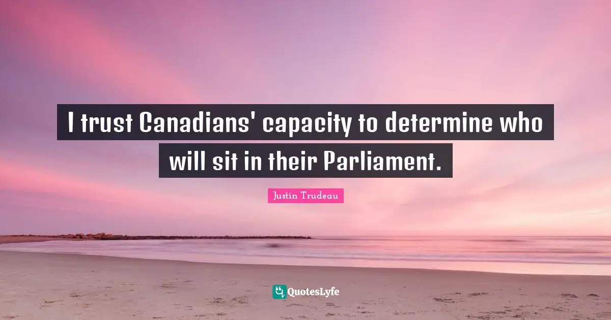I trust Canadians' capacity to determine who will sit in their Parliament.