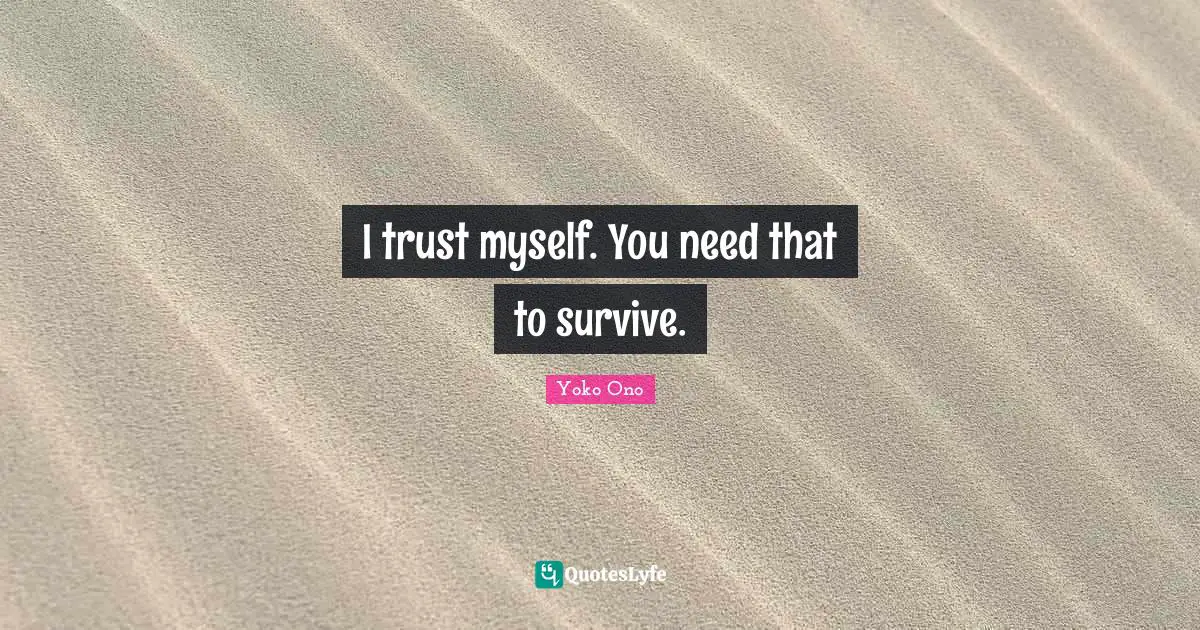 I trust myself. You need that to survive.