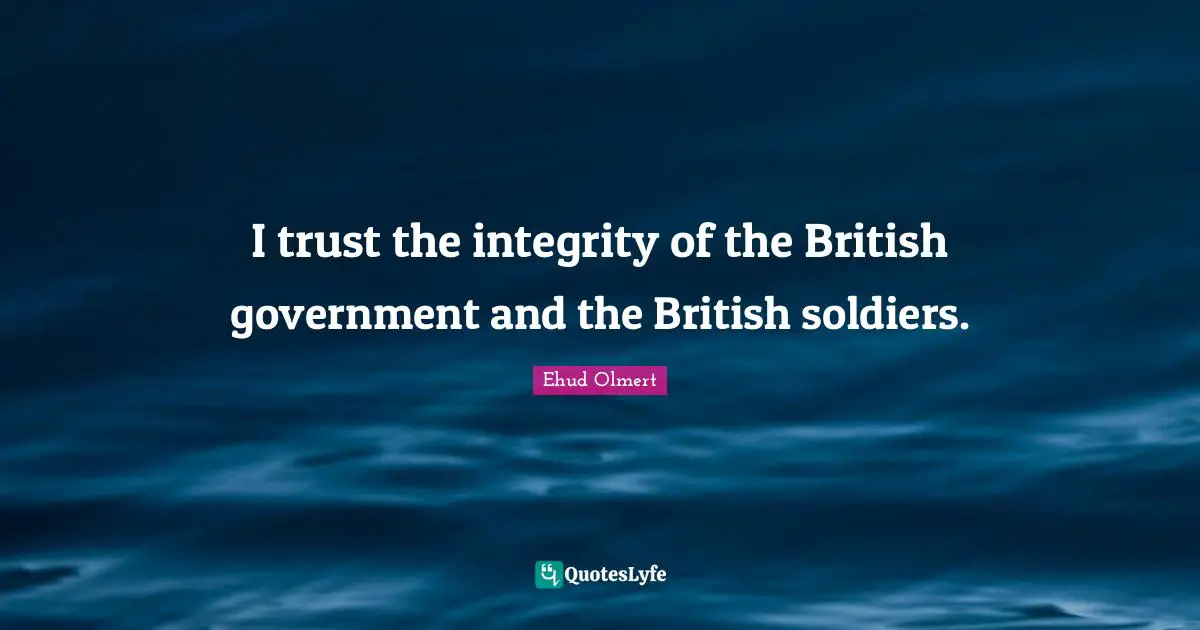 I trust the integrity of the British government and the British soldiers.