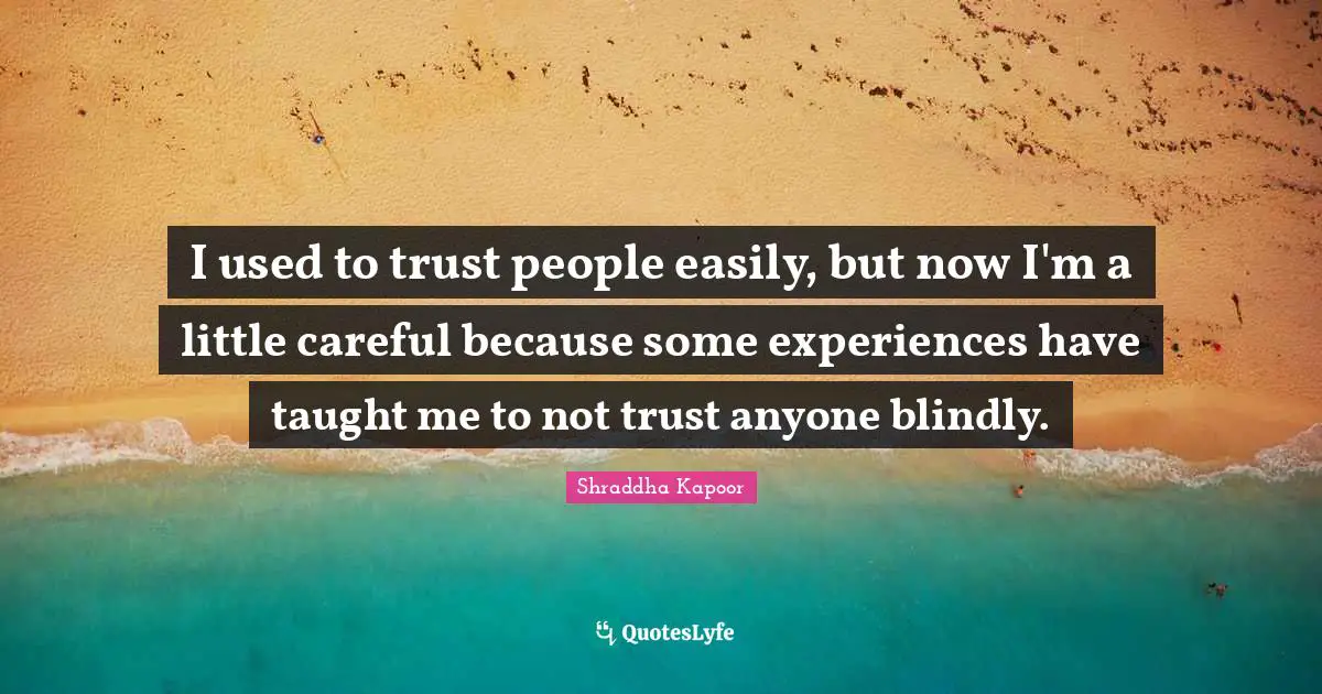 I used to trust people easily, but now I'm a little careful because some experiences have taught me to not trust anyone blindly.