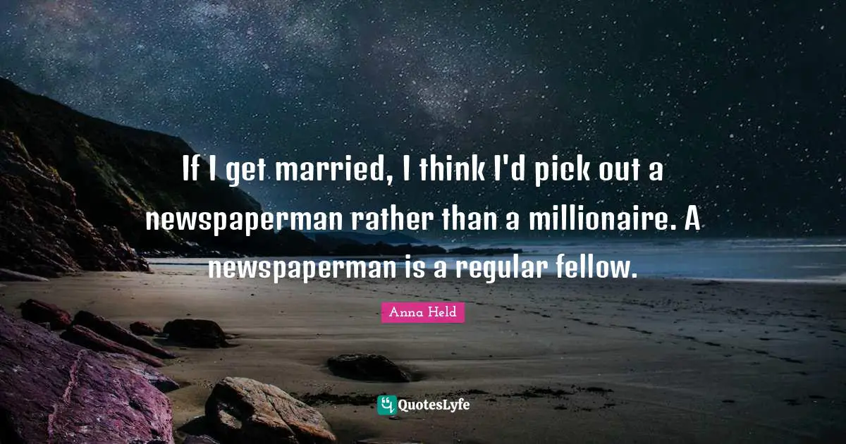 If I get married, I think I'd pick out a newspaperman rather than a millionaire. A newspaperman is a regular fellow.
