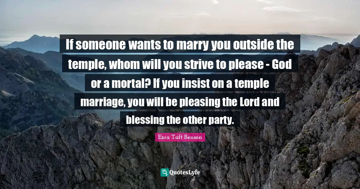 If someone wants to marry you outside the temple, whom will you strive to please - God or a mortal? If you insist on a temple marriage, you will be pleasing the Lord and blessing the other party.