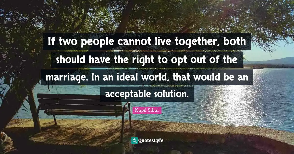 If two people cannot live together, both should have the right to opt out of the marriage. In an ideal world, that would be an acceptable solution.