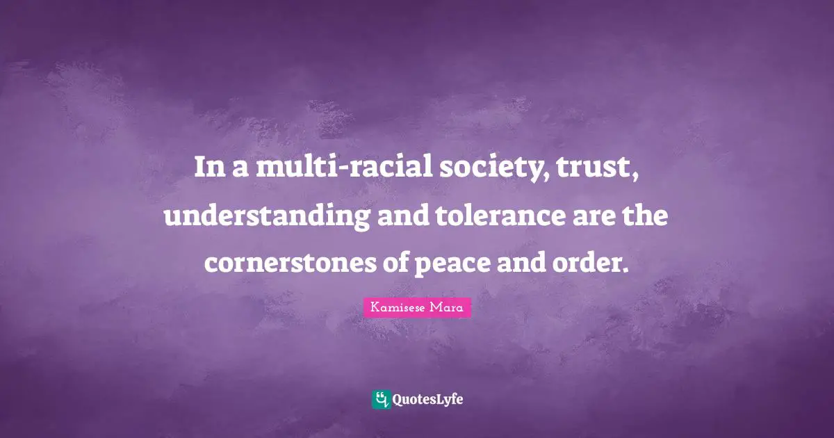 In a multi-racial society, trust, understanding and tolerance are the cornerstones of peace and order.
