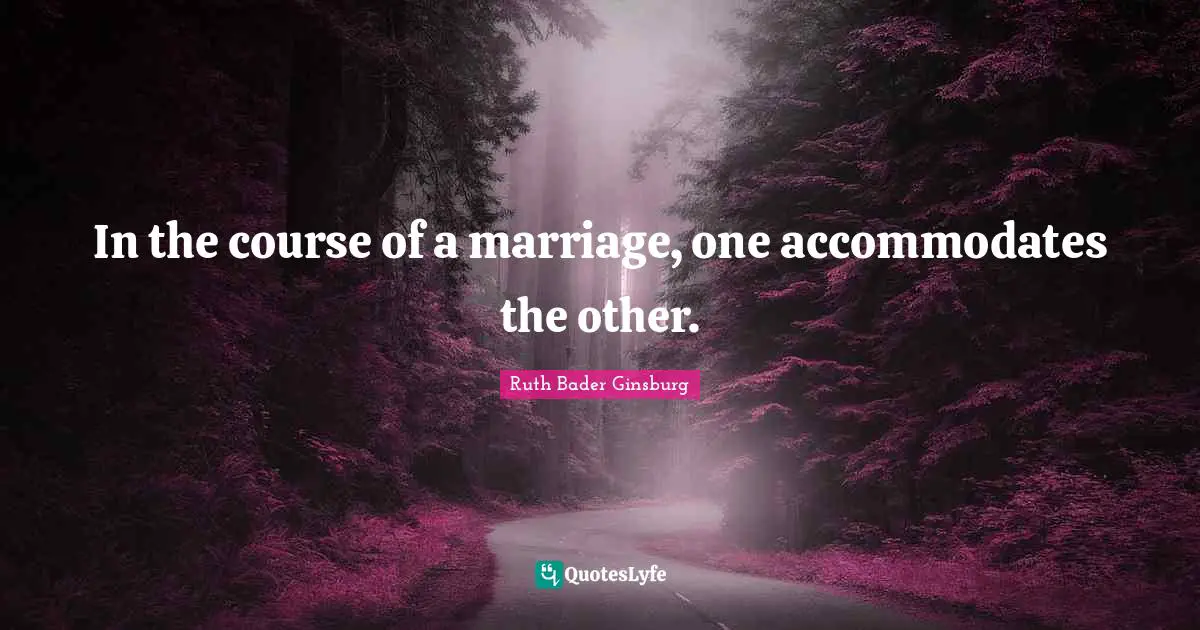 In the course of a marriage, one accommodates the other.
