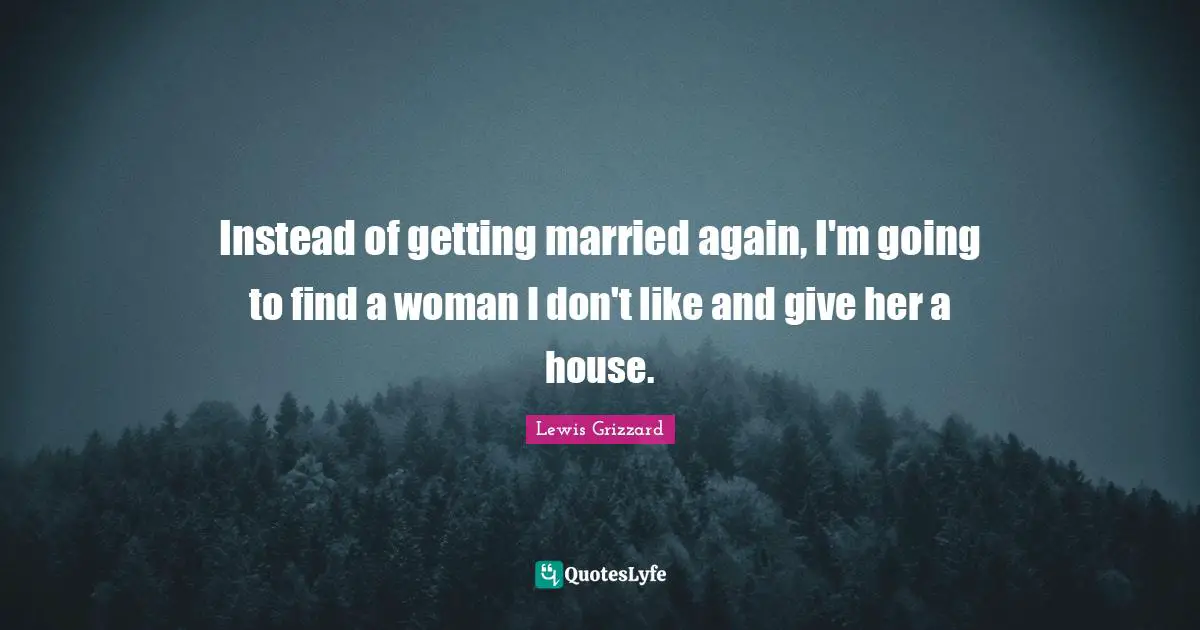Woman Quotes: "Instead of getting married again, I'm going to find a woman I don't like and give her a house."