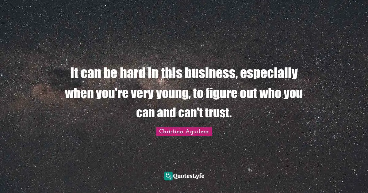 It can be hard in this business, especially when you're very young, to figure out who you can and can't trust.