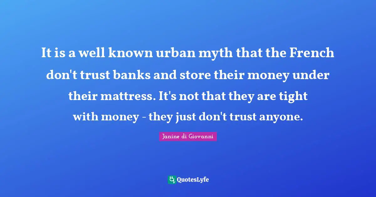 It is a well known urban myth that the French don't trust banks and store their money under their mattress. It's not that they are tight with money - they just don't trust anyone.