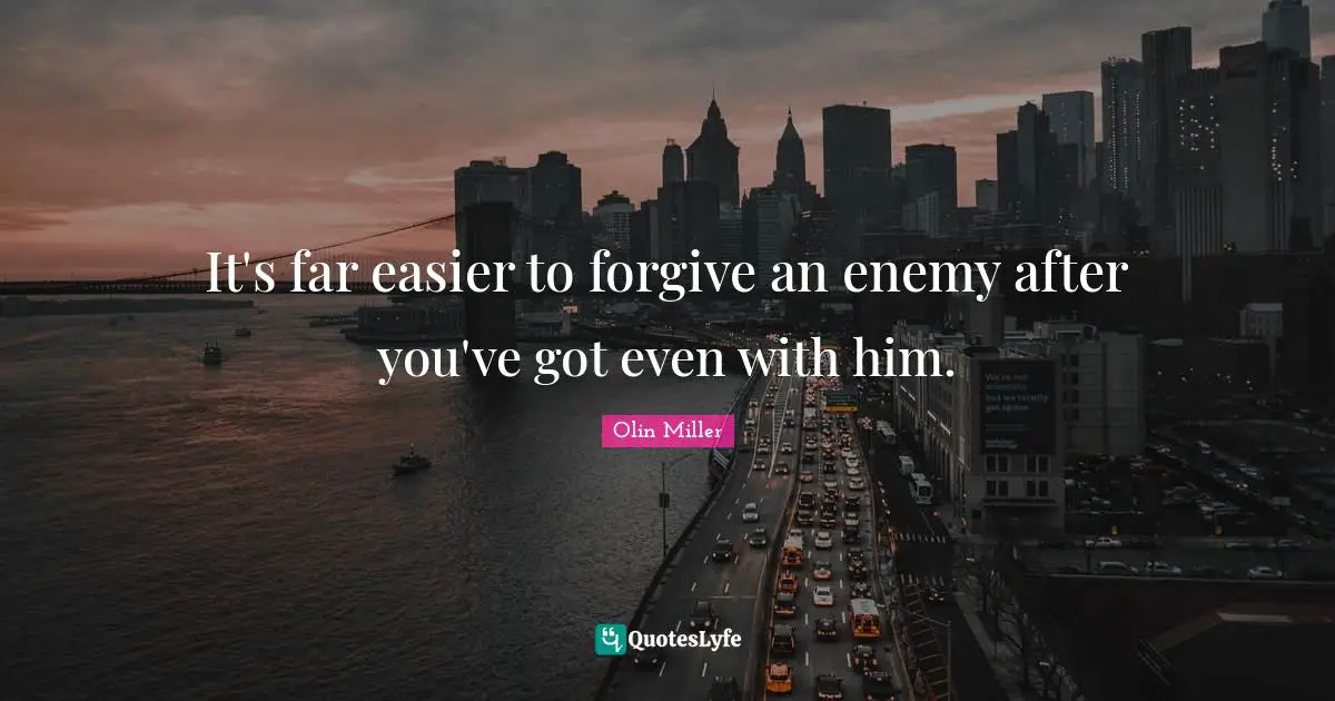 It's far easier to forgive an enemy after you've got even with him.