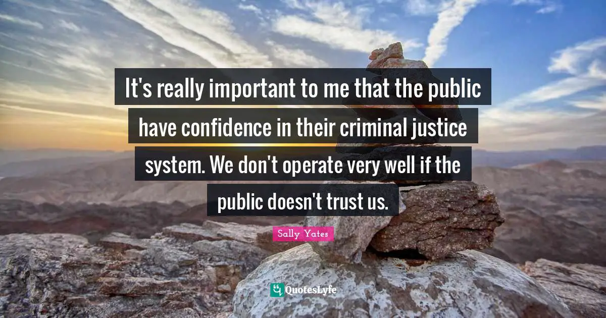 It's really important to me that the public have confidence in their criminal justice system. We don't operate very well if the public doesn't trust us.