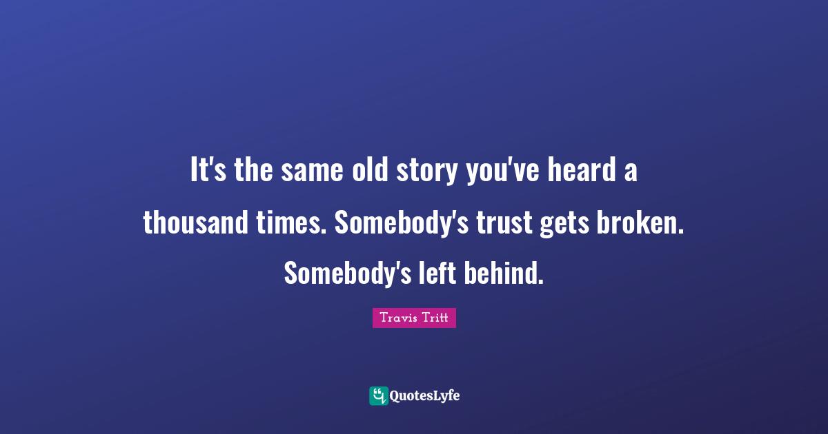 It's the same old story you've heard a thousand times. Somebody's trust gets broken. Somebody's left behind.