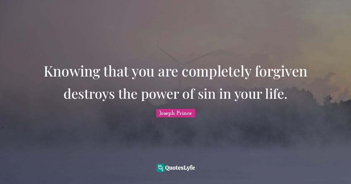 Knowing that you are completely forgiven destroys the power of sin in your life.