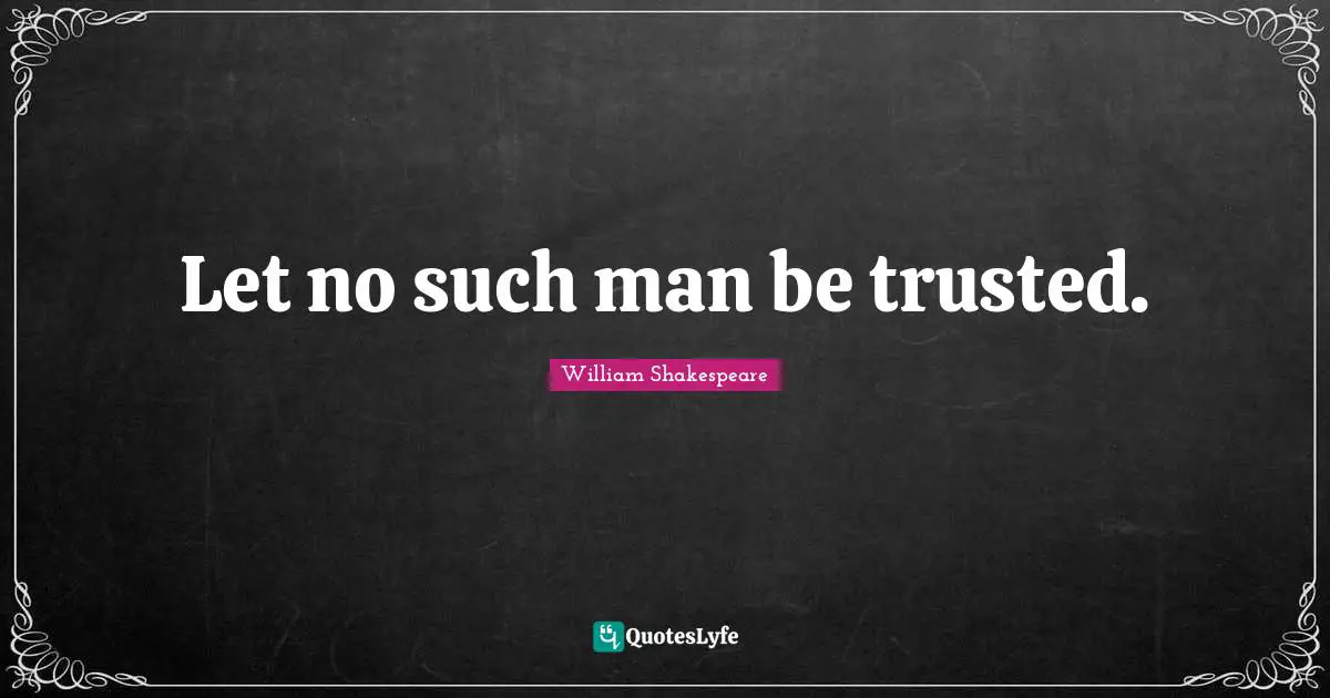 Let no such man be trusted.