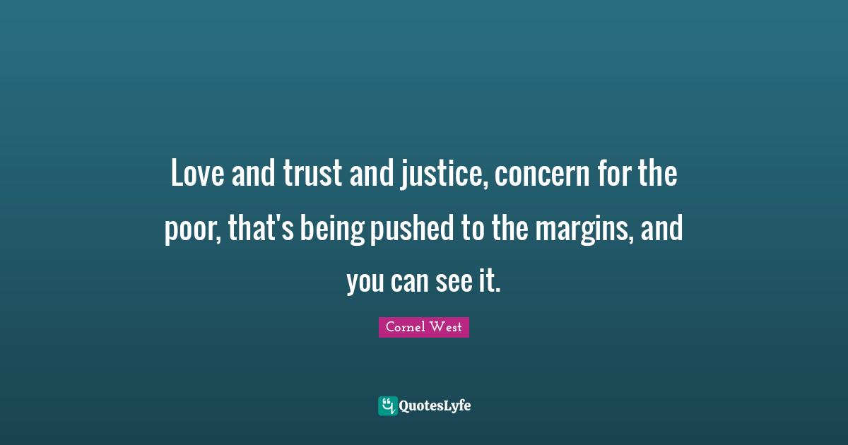 Love and trust and justice, concern for the poor, that's being pushed to the margins, and you can see it.