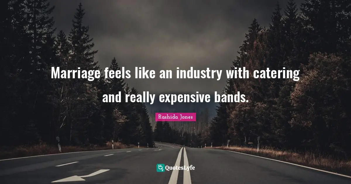 Marriage feels like an industry with catering and really expensive bands.