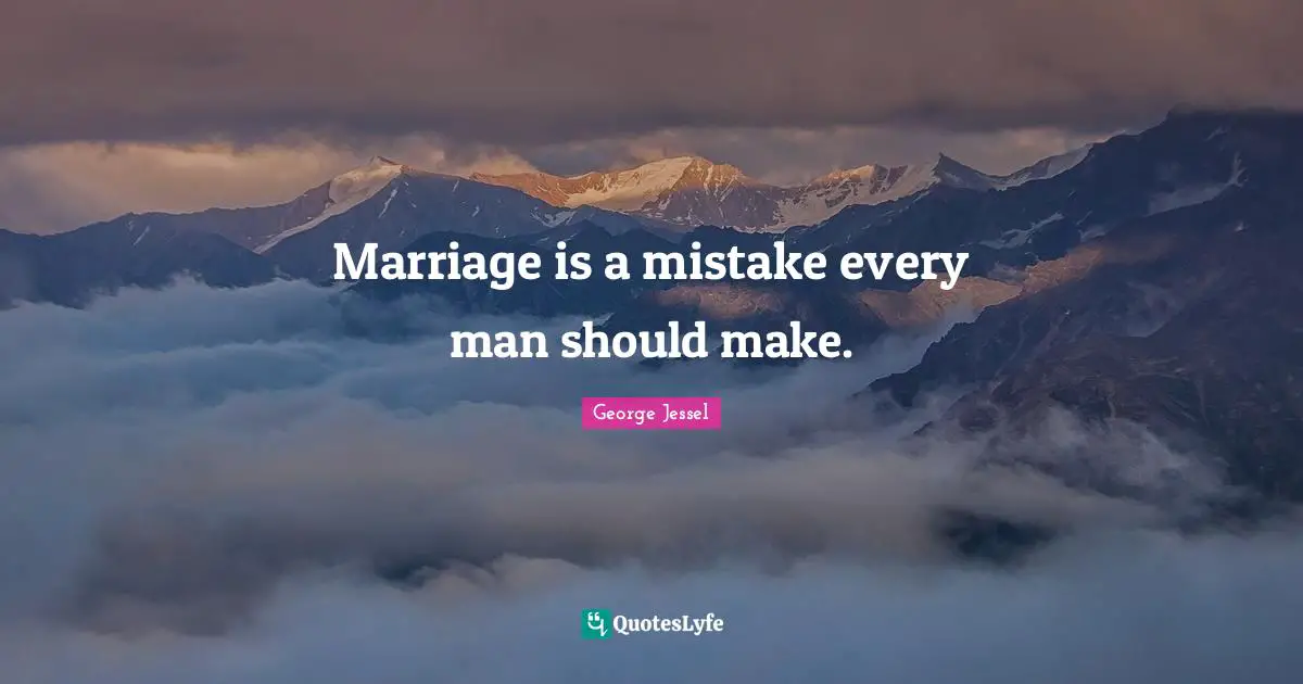 Marriage is a mistake every man should make.