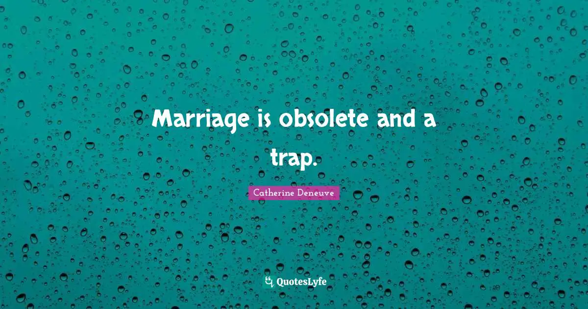 Marriage is obsolete and a trap.