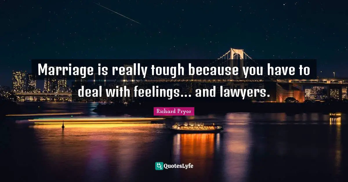 Richard Pryor Quotes: "Marriage is really tough because you have to deal with feelings... and lawyers."