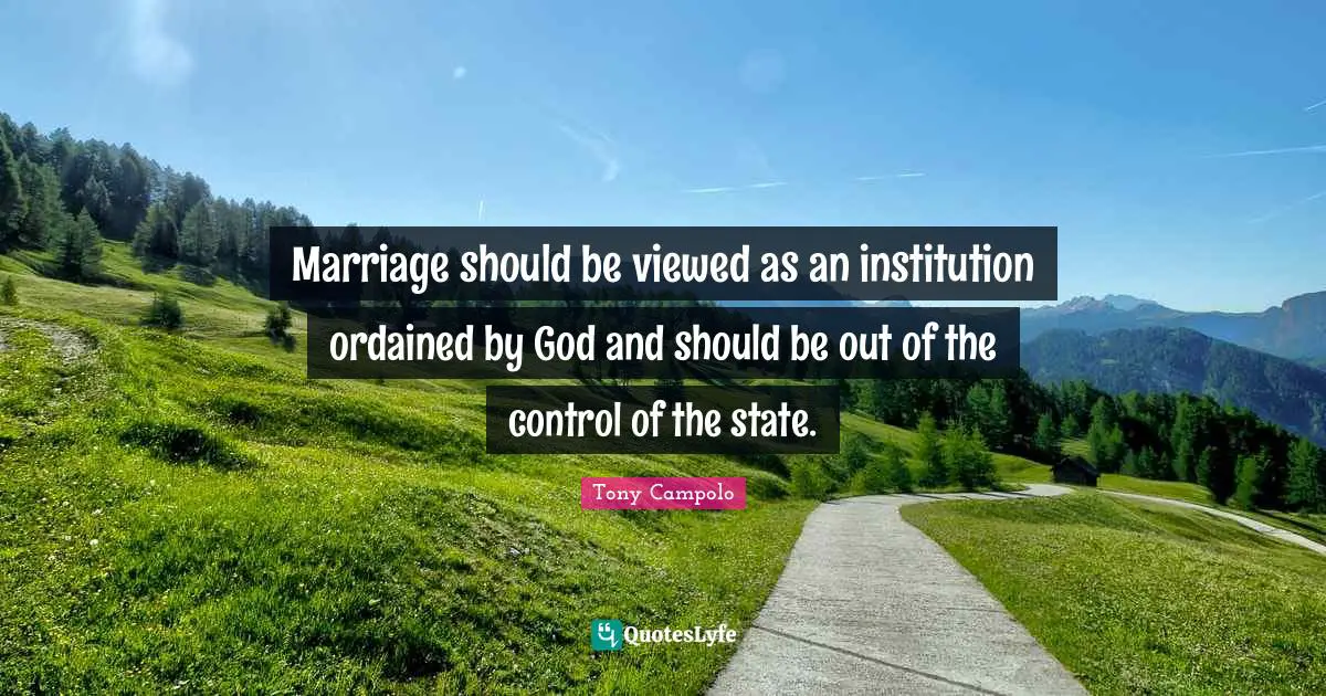 Marriage should be viewed as an institution ordained by God and should be out of the control of the state.