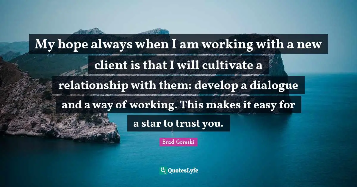 Brad Goreski Quotes: "My hope always when I am working with a new client is that I will cultivate a relationship with them: develop a dialogue and a way of working. This makes it easy for a star to trust you."